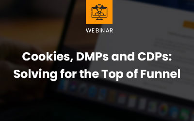 Cookies, DMPs and CDPs: Solving for the Top of Funnel webinar